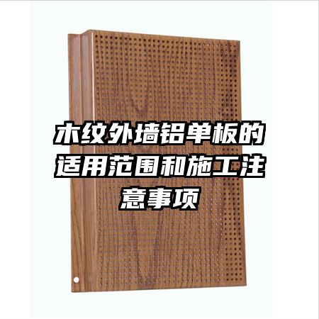 木纹外墙铝单板的适用范围和施工注意事项
