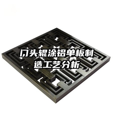 门头辊涂铝单板制造工艺分析