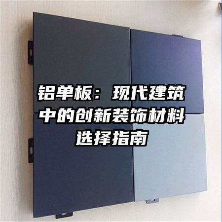 铝单板:现代建筑中的创新装饰材料选择指南